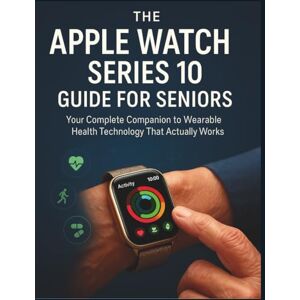 SPENCER, WADE R. The Apple Watch Series 10 Guide For Seniors: Your Complete Companion to Wearable Health Technology That Actually Works SPENCER, WADE R. The Apple Watch Series 10 Guide For Seniors: Your Complete Companion to Wearable Health Technology That Actually Works