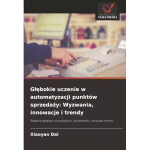 Dai, Xiaoyan Głębokie uczenie w automatyzacji punktów sprzedaży: Wyzwania, innowacje i trendy: Badanie wpływu na wydajność, dokładność i przyszłe zmiany Dai, Xiaoyan Głębokie uczenie w automatyzacji punktów sprzedaży: Wyzwania, innowacje i trendy: Badanie wpływu na wydajność, dokładność i przyszłe zmiany