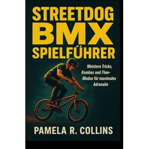 Collins, Pamela r Streetdog BMX Spielführer: Meistere Tricks, Kombos und Flow-Modus für maximales Adrenalin Collins, Pamela r Streetdog BMX Spielführer: Meistere Tricks, Kombos und Flow-Modus für maximales Adrenalin