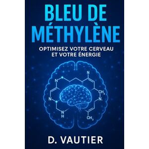 Vautier, D Bleu de Méthylène : Optimisez votre cerveau et votre énergie: Le guide en 7 jours pour booster mémoire, énergie et bien-être cellulaire Vautier, D Bleu de Méthylène : Optimisez votre cerveau et votre énergie: Le guide en 7 jours pour booster mémoire, énergie et bien-être cellulaire