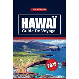 GRAYSON, LAYLA M. Hawaï Guide De Voyage 2025: Découvrez les principales îles, les attractions, les plages cachées, la culture locale et les conseils de voyage essentiels pour votre aventure hawaïenne GRAYSON, LAYLA M. Hawaï Guide De Voyage 2025: Découvrez les principales îles, les attractions, les plages cachées, la culture locale et les conseils de voyage essentiels pour votre aventure hawaïenne