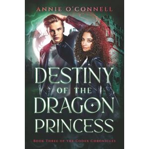 O'Connell, Annie Destiny of the Dragon Princess: Book Three of the Codex Chronicles O'Connell, Annie Destiny of the Dragon Princess: Book Three of the Codex Chronicles