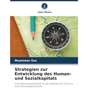 Koc, Muammer Strategien zur Entwicklung des Human- und Sozialkapitals: Innovationssystempolitik für den Wandel der Türkei zu einer Wissensgesellschaft Koc, Muammer Strategien zur Entwicklung des Human- und Sozialkapitals: Innovationssystempolitik für den Wandel der Türkei zu einer Wissensgesellschaft