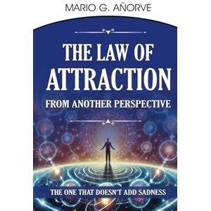 Añorve, Mario G The Law of Attraction From Another Perspective: The One that Does't Add Sadness Añorve, Mario G The Law of Attraction From Another Perspective: The One that Does't Add Sadness