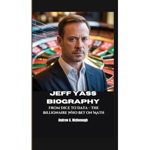 A. McDonough, Andrew JEFF YASS BIOGRAPHY: From Dice to Data – The Billionaire Who Bet on Math A. McDonough, Andrew JEFF YASS BIOGRAPHY: From Dice to Data – The Billionaire Who Bet on Math