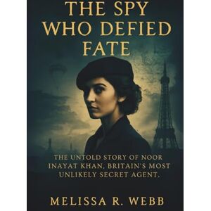 Webb, Melissa R. The Spy Who Defied Fate: The Untold Story of Noor Inayat Khan, Britain's Most Unlikely Secret Agent (Beacons in the Dark: Holocaust Rescuers) Webb, Melissa R. The Spy Who Defied Fate: The Untold Story of Noor Inayat Khan, Britain's Most Unlikely Secret Agent (Beacons in the Dark: Holocaust Rescuers)