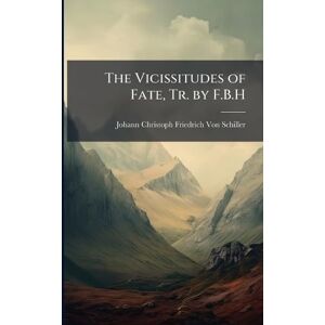 Von Schiller, Johann Christoph Friedr The Vicissitudes of Fate, Tr. by F.B.H Von Schiller, Johann Christoph Friedr The Vicissitudes of Fate, Tr. by F.B.H