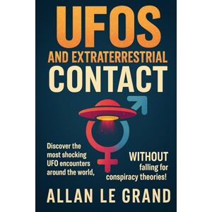 LE GRAND, ALLAN UFOS AND EXTRATERRESTRIAL CONTACT: Discover the most shocking UFO encounters around the world, WITHOUT falling for conspiracy theories!: 2 (UFOs Us) LE GRAND, ALLAN UFOS AND EXTRATERRESTRIAL CONTACT: Discover the most shocking UFO encounters around the world, WITHOUT falling for conspiracy theories!: 2 (UFOs Us)