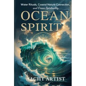 ARTIST, AACHY OCEAN SPIRIT: Water Rituals, Coastal Nature Connection, and Ocean Spirituality (2 Eco-Spiritual Earth Series: A Sacred Journey Through Seasons, Elements, and Global Ritual) ARTIST, AACHY OCEAN SPIRIT: Water Rituals, Coastal Nature Connection, and Ocean Spirituality (2 Eco-Spiritual Earth Series: A Sacred Journey Through Seasons, Elements, and Global Ritual)