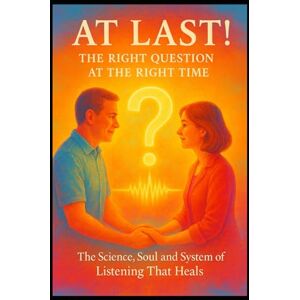 Halford (CHKZ), Carl At Last! – The Right Question at the Right Time: The Science, Soul and System of Listening That Heals Halford (CHKZ), Carl At Last! – The Right Question at the Right Time: The Science, Soul and System of Listening That Heals