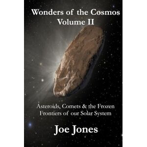 Jones, Joe Wonders of the Cosmos Volume. II: Asteroids, Comets & the Frozen Frontiers of our Solar System (The Cosmos Series) Jones, Joe Wonders of the Cosmos Volume. II: Asteroids, Comets & the Frozen Frontiers of our Solar System (The Cosmos Series)