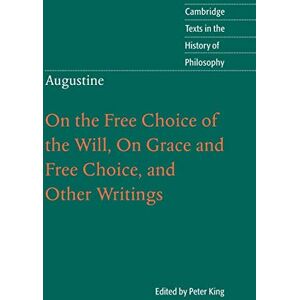 King, Peter Augustine: On the Free Choice of the Will, On Grace and Free Choice, and Other Writings (Cambridge Texts in the History of Philosophy) King, Peter Augustine: On the Free Choice of the Will, On Grace and Free Choice, and Other Writings (Cambridge Texts in the History of Philosophy)