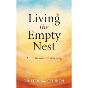 O'Brien, Dr Teresa Living the Empty Nest: A life beyond mothering O'Brien, Dr Teresa Living the Empty Nest: A life beyond mothering