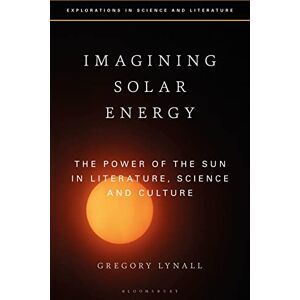 Lynall, Gregory Imagining Solar Energy: The Power of the Sun in Literature, Science and Culture (Explorations in Science and Literature) Lynall, Gregory Imagining Solar Energy: The Power of the Sun in Literature, Science and Culture (Explorations in Science and Literature)