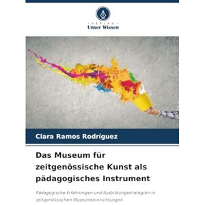 Ramos Rodríguez, Clara Das Museum für zeitgenössische Kunst als pädagogisches Instrument: Pädagogische Erfahrungen und Ausbildungsstrategien in zeitgenössischen Museumseinrichtungen Ramos Rodríguez, Clara Das Museum für zeitgenössische Kunst als pädagogisches Instrument: Pädagogische Erfahrungen und Ausbildungsstrategien in zeitgenössischen Museumseinrichtungen