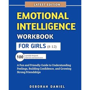 Daniel, Deborah Emotional Intelligence Workbook for Girls (8-12): A Fun and Friendly Guide to Understanding Feelings, Building Confidence, and Growing Strong Friendships Daniel, Deborah Emotional Intelligence Workbook for Girls (8-12): A Fun and Friendly Guide to Understanding Feelings, Building Confidence, and Growing Strong Friendships