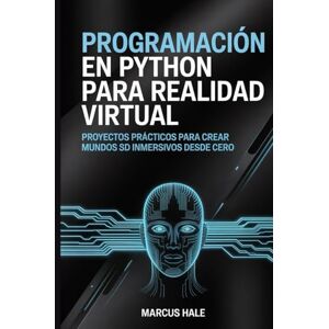 HALE, MARCUS Programación en Python para realidad virtual: Proyectos prácticos para crear mundos 3D inmersivos desde cero HALE, MARCUS Programación en Python para realidad virtual: Proyectos prácticos para crear mundos 3D inmersivos desde cero