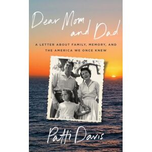 Davis, Patti Dear Mom and Dad: A Letter About Family, Memory, and the America We Once Knew Davis, Patti Dear Mom and Dad: A Letter About Family, Memory, and the America We Once Knew