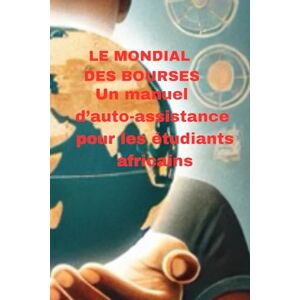 Kamara, Mbemba Ousmane Le mondial des bourses: Un manuel d’auto-assistance pour les étudiants Africains à la recherche d’opportunités à l’étranger Kamara, Mbemba Ousmane Le mondial des bourses: Un manuel d’auto-assistance pour les étudiants Africains à la recherche d’opportunités à l’étranger