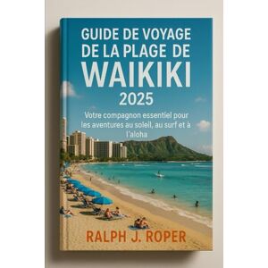 Roper, Ralph J Guide de voyage de la plage de Waikiki 2025: Votre compagnon essentiel pour les aventures au soleil, au surf et à l'aloha Roper, Ralph J Guide de voyage de la plage de Waikiki 2025: Votre compagnon essentiel pour les aventures au soleil, au surf et à l'aloha
