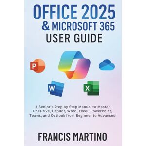 MARTINO, FRANCIS Office 2025 & Microsoft 365 User Guide: A Senior’s Step by Step Manual to Master OneDrive, Copilot, Word, Excel, PowerPoint, Teams, and Outlook from Beginner to Advanced MARTINO, FRANCIS Office 2025 & Microsoft 365 User Guide: A Senior’s Step by Step Manual to Master OneDrive, Copilot, Word, Excel, PowerPoint, Teams, and Outlook from Beginner to Advanced