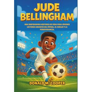 Cooper, Donald M. Biografía de Jude Bellingham: Una inspiradora historia de vida para jóvenes lectores amantes del fútbol, el coraje y la perseverancia. Cooper, Donald M. Biografía de Jude Bellingham: Una inspiradora historia de vida para jóvenes lectores amantes del fútbol, el coraje y la perseverancia.