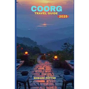 POTTER, EDWARD COORG TRAVEL GUIDE 2025: The Scotland of India Unveiled: A Complete Journey Through Coorg’s Culture, Coffee, and Wilderness POTTER, EDWARD COORG TRAVEL GUIDE 2025: The Scotland of India Unveiled: A Complete Journey Through Coorg’s Culture, Coffee, and Wilderness