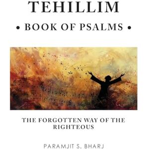 Bharj, Paramjit S Tehillim Book of Psalms: The Forgotten Way of the Righteous Bharj, Paramjit S Tehillim Book of Psalms: The Forgotten Way of the Righteous
