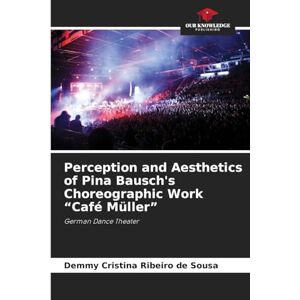Ribeiro de Sousa, Demmy Cristina Perception and Aesthetics of Pina Bausch's Choreographic Work "Café Müller": German Dance Theater Ribeiro de Sousa, Demmy Cristina Perception and Aesthetics of Pina Bausch's Choreographic Work "Café Müller": German Dance Theater