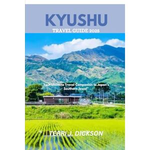 DICKSON, TERRI J. KYUSHU TRAVEL GUIDE 2025: Your Ultimate Travel Companion to Japan’s Southern Jewel” DICKSON, TERRI J. KYUSHU TRAVEL GUIDE 2025: Your Ultimate Travel Companion to Japan’s Southern Jewel”