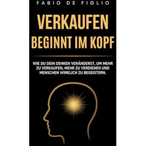 De Figlio, Fabio Verkaufen beginnt im Kopf: Wie du dein Denken veränderst, um mehr zu verkaufen, mehr zu verdienen und Menschen wirklich zu begeistern. De Figlio, Fabio Verkaufen beginnt im Kopf: Wie du dein Denken veränderst, um mehr zu verkaufen, mehr zu verdienen und Menschen wirklich zu begeistern.