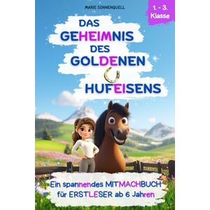 Sonnenquell, Marie Das Geheimnis des goldenen Hufeisens: Ein spannendes Mitmachbuch für Erstleser ab 6 Jahren Sonnenquell, Marie Das Geheimnis des goldenen Hufeisens: Ein spannendes Mitmachbuch für Erstleser ab 6 Jahren