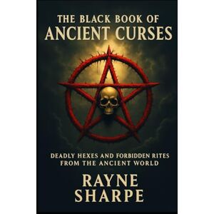Sharpe, Rayne THE BLACK BOOK OF ANCIENT CURSES: Deadly Hexes and Forbidden Rites from the Ancient World Sharpe, Rayne THE BLACK BOOK OF ANCIENT CURSES: Deadly Hexes and Forbidden Rites from the Ancient World