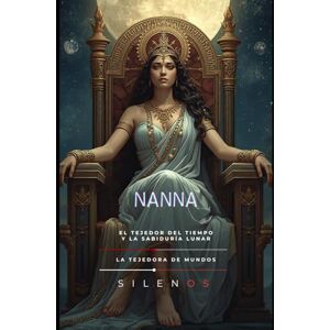 (SILENOS), La Tejedora de Mundos NANNA: El Tejedor del Tiempo y la Sabiduría Lunar (MESOPOTAMIA) (SILENOS), La Tejedora de Mundos NANNA: El Tejedor del Tiempo y la Sabiduría Lunar (MESOPOTAMIA)