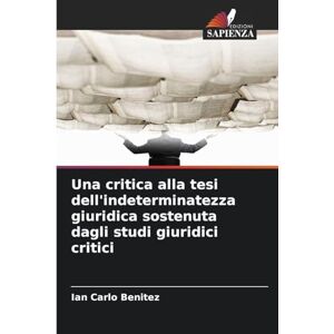 Benitez, Ian Carlo Una critica alla tesi dell'indeterminatezza giuridica sostenuta dagli studi giuridici critici Benitez, Ian Carlo Una critica alla tesi dell'indeterminatezza giuridica sostenuta dagli studi giuridici critici