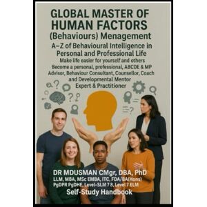 USMAN CMgr DBA PhD LLM MBA MSc EMBA ITC FDA BA Hons, DR MD Global Master of Human Factors (Behaviours) Management: A–Z of Behavioural Intelligence in Personal and Professional Life" and make life easier for yourself and others. Self-Study Handbook USMAN CMgr DBA PhD LLM MBA MSc EMBA ITC FDA BA Hons, DR MD Global Master of Human Factors (Behaviours) Management: A–Z of Behavioural Intelligence in Personal and Professional Life" and make life easier for yourself and others. Self-Study Handbook