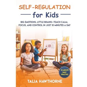 HAWTHORNE, TALIA Self-Regulation for Kids: Big Emotions, Little Brains Teach Calm, Focus, and Control in Just 10 Minutes a Day HAWTHORNE, TALIA Self-Regulation for Kids: Big Emotions, Little Brains Teach Calm, Focus, and Control in Just 10 Minutes a Day