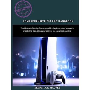 MACVEY, ELLIOT A. COMPREHENSIVE PS5 PRO HANDBOOK: The Ultimate Step-by-Step manual for beginners and seniors in mastering tips, tricks and secrets for enhanced gaming MACVEY, ELLIOT A. COMPREHENSIVE PS5 PRO HANDBOOK: The Ultimate Step-by-Step manual for beginners and seniors in mastering tips, tricks and secrets for enhanced gaming