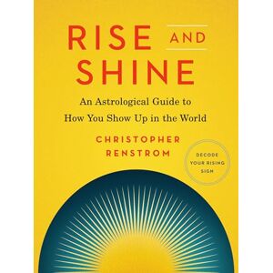 Renstrom, Christopher Rise and Shine: An Astrological Guide to How You Show Up in the World Renstrom, Christopher Rise and Shine: An Astrological Guide to How You Show Up in the World
