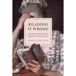 Williams, Abigail Reading It Wrong: An Alternative History of Early Eighteenth-Century Literature Williams, Abigail Reading It Wrong: An Alternative History of Early Eighteenth-Century Literature