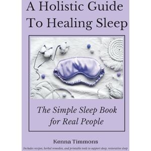 Timmons, Kenna A Holistic Guide to Healing Sleep: The Simple Sleep Book for Real People (Holistic Natural Remedies) Timmons, Kenna A Holistic Guide to Healing Sleep: The Simple Sleep Book for Real People (Holistic Natural Remedies)