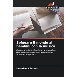 Kästner, Dorothea Spiegare il mondo ai bambini con la musica: Considerazioni morfologiche per la promozione dello sviluppo in una struttura di assistenza all'infanzia e ai giovani Kästner, Dorothea Spiegare il mondo ai bambini con la musica: Considerazioni morfologiche per la promozione dello sviluppo in una struttura di assistenza all'infanzia e ai giovani