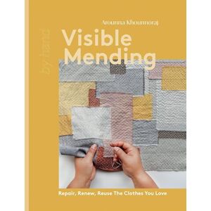 Khounnoraj, Arounna Visible Mending: Repair, Renew, Reuse The Clothes You Love (By Hand) Khounnoraj, Arounna Visible Mending: Repair, Renew, Reuse The Clothes You Love (By Hand)