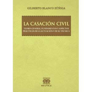 Blanco La casación civil: Teoría general, fundamentos y aspectos prácticos de la actuación y de su técnica Blanco La casación civil: Teoría general, fundamentos y aspectos prácticos de la actuación y de su técnica
