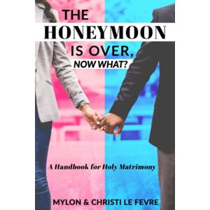 Le Fevre, Mylon The Honeymoon is Over, Now What?: A Handbook for Holy Matrimony Le Fevre, Mylon The Honeymoon is Over, Now What?: A Handbook for Holy Matrimony