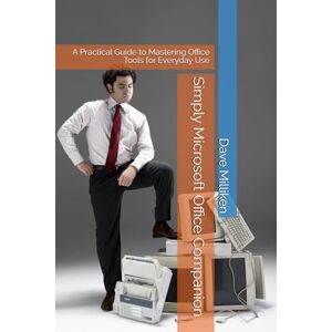 Milliken, Dr Dave Simply Microsoft Office Companion: A Practical Guide to Mastering Office Tools for Everyday Use Milliken, Dr Dave Simply Microsoft Office Companion: A Practical Guide to Mastering Office Tools for Everyday Use