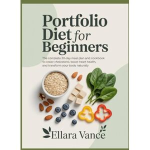 Vance, Ellara Portfolio Diet for Beginners: The Complete 30-Day Meal Plan and Cookbook to Lower Cholesterol, Boost Heart Health, and Transform Your Body Naturally Vance, Ellara Portfolio Diet for Beginners: The Complete 30-Day Meal Plan and Cookbook to Lower Cholesterol, Boost Heart Health, and Transform Your Body Naturally