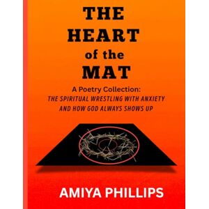 Philips The Heart of the Mat: The Spiritual Wrestling with Anxiety and How God Always Shows Up Philips The Heart of the Mat: The Spiritual Wrestling with Anxiety and How God Always Shows Up