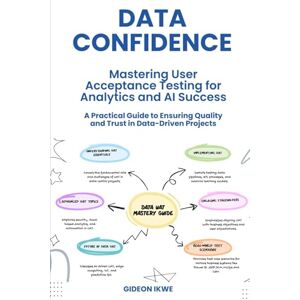 IKWE, GIDEON Data Confidence: Mastering User Acceptance Testing for Analytics and AI Success: A Practical Guide to Ensuring Quality and Trust in Data-Driven Projects IKWE, GIDEON Data Confidence: Mastering User Acceptance Testing for Analytics and AI Success: A Practical Guide to Ensuring Quality and Trust in Data-Driven Projects