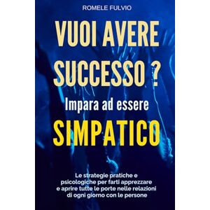 Romele, Fulvio Vuoi Avere Successo? Impara ad essere Simpatico: Come sviluppare Simpatia, Carisma e Comunicazione efficace per crescere nel business, nella carriera e nelle relazioni personali. Romele, Fulvio Vuoi Avere Successo? Impara ad essere Simpatico: Come sviluppare Simpatia, Carisma e Comunicazione efficace per crescere nel business, nella carriera e nelle relazioni personali.
